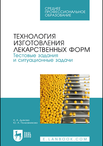 Технология изготовления лекарственных форм. Тестовые задания и ситуационные задачи, Дьякова Н. А., Полковникова Ю. А., Издательство Лань.