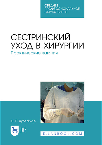 Сестринский уход в хирургии. Практические занятия, Хулелидзе Н. Г., Издательство Лань.