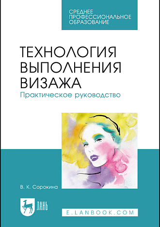 Технология выполнения визажа. Практическое руководство, Сорокина В. К., Издательство Лань.