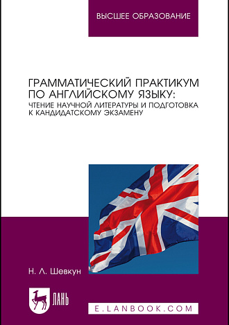 Грамматический практикум по английскому языку: чтение научной литературы и подготовка к кандидатскому экзамену, Шевкун Н. Л., Издательство Лань.