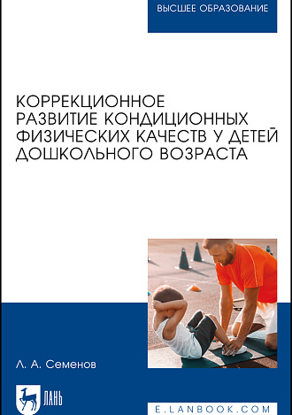 Коррекционное развитие кондиционных физических качеств у детей дошкольного возраста, Семенов Л.А., Издательство Лань.