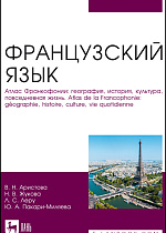 Французский язык. Атлас Франкофонии: география, история, культура, повседневная жизнь. Atlas de la Francophonie: géographie, histoire, culture, vie quotidienne, Аристова В. Н., Жукова Н.В., Леру Л. С., Пакари-Миляева Ю. А., Издательство Лань.