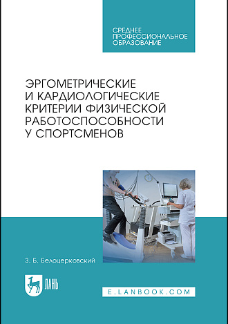 Эргометрические и кардиологические критерии физической работоспособности у спортсменов, Белоцерковский З.Б., Издательство Лань.