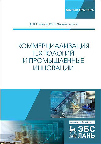 Коммерциализация технологий и промышленные инновации, Путилов А.В., Черняховская Ю.В., Издательство Лань.