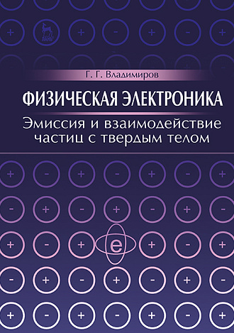 Физическая электроника. Эмиссия и взаимодействие частиц с твердым телом, Владимиров Г.Г., Издательство Лань.