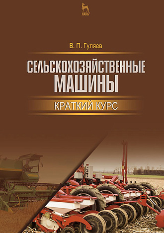 Сельскохозяйственные машины. Краткий курс, Гуляев В. П., Издательство Лань.