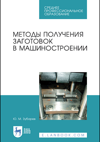 Методы получения заготовок в машиностроении, Зубарев Ю. М., Издательство Лань.