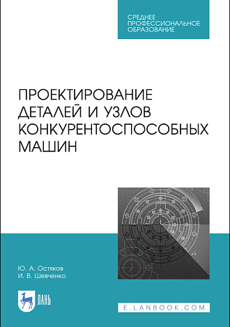 Проектирование деталей и узлов конкурентоспособных машин, Остяков Ю.А., Шевченко И.В., Издательство Лань.