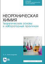 Неорганическая химия. Теоретические основы и лабораторный практикум, Александрова Э. А., Издательство Лань.