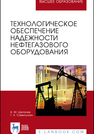 Технологическое обеспечение надежности нефтегазового оборудования, Щипачёв А. М., Самигуллин Г.Х., Издательство Лань.