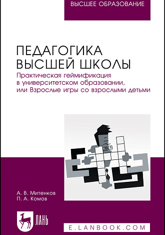 Педагогика высшей школы. Практическая геймификация в университетском образовании, или Взрослые игры со взрослыми детьми, Митенков А. В., Комов П. А., Издательство Лань.