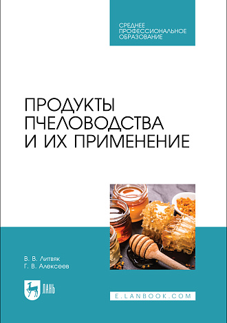 Продукты пчеловодства и их применение, Литвяк В. В., Алексеев Г.В., Издательство Лань.