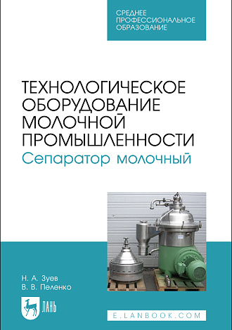 Технологическое оборудование молочной промышленности. Сепаратор молочный, Зуев Н. А., Пеленко В. В., Издательство Лань.