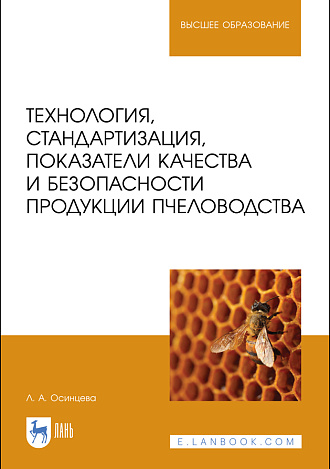 Технология, стандартизация, показатели качества и безопасности продукции пчеловодства, Осинцева Л. А., Издательство Лань.