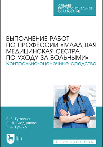 Выполнение работ по профессии «Младшая медицинская сестра по уходу за больными». Контрольно-оценочные средства, Гуркина Г. В., Гладышева О. В., Гулько Т. А., Издательство Лань.