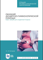 Оказание акушерско-гинекологической помощи. Курс лекций для студентов III курса, Котуков А. Э., Издательство Лань.