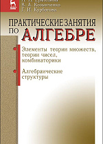 Практические занятия по алгебре. Элементы теории множеств, теории чисел, комбинаторики. Алгебраические структуры, Курбатова Г.И., Ермолаева Н.Н., Козынченко В.А., Издательство Лань.