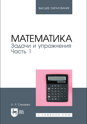Математика. Задачи и упражнения. Часть 1, Секаева Л. Р., Издательство Лань.