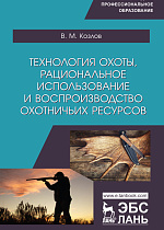 Технология охоты, рациональное использование и воспроизводство охотничьих ресурсов, Козлов В.М., Издательство Лань.
