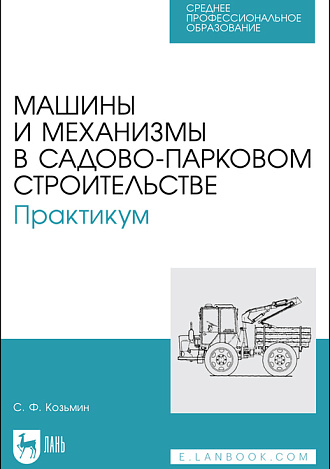 Машины и механизмы в садово-парковом строительстве. Практикум, Козьмин С.Ф., Издательство Лань.