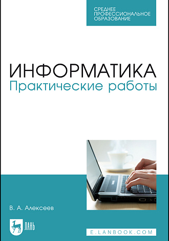 Информатика. Практические работы, Алексеев В. А., Издательство Лань.