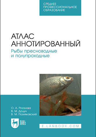 Атлас аннотированный. Рыбы пресноводные и полупроходные, Рязанова О. А., Дацун В. М., Позняковский В. М., Издательство Лань.