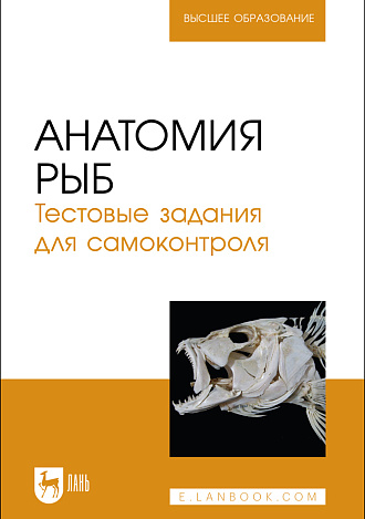 Анатомия рыб. Тестовые задания для самоконтроля, Щипакин М. В., Васильев Д.В., Глушонок С. С., Мельников С. И., Полянская А. И., Издательство Лань.