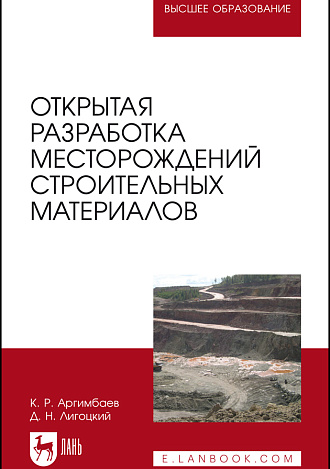 Открытая разработка месторождений строительных материалов, Аргимбаев К. Р., Лигоцкий Д. Н., Издательство Лань.