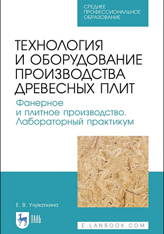 Технология и оборудование производства древесных плит. Фанерное и плитное производство. Лабораторный практикум, Учуваткина Е. В., Издательство Лань.