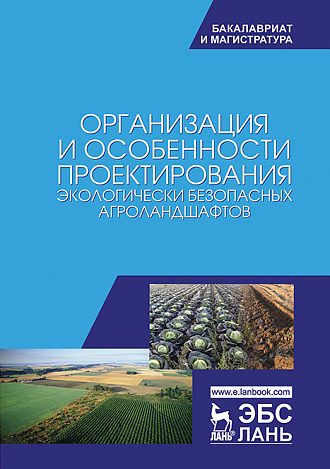 Организация и особенности проектирования экологически безопасных агроландшафтов, Степанова Л.П., Яковлева Е.В., Коренькова Е.А., Степанова Е.И., Таракин А.В., Тихойкина И.М., Издательство Лань.