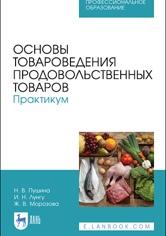 Основы товароведения продовольственных товаров. Практикум, Пушина Н. В., Лунгу И. Н., Морозова Ж. В., Издательство Лань.