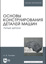 Основы конструирования деталей машин. Литые детали, Тюняев А.В., Издательство Лань.