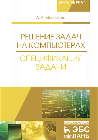 Решение задач на компьютерах. Спецификация задачи, Москвитин А.А., Издательство Лань.