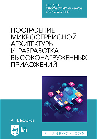 Построение микросервисной архитектуры и разработка высоконагруженных приложений, Баланов А. Н., Издательство Лань.
