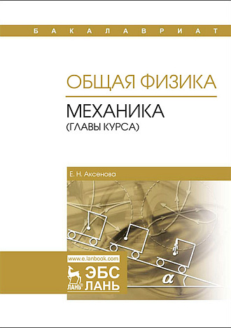 Общая физика. Механика (главы курса), Аксенова Е.Н., Издательство Лань.