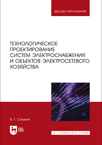 Технологическое проектирование систем электроснабжения и объектов электросетевого хозяйства, Сазыкин В. Г., Издательство Лань.