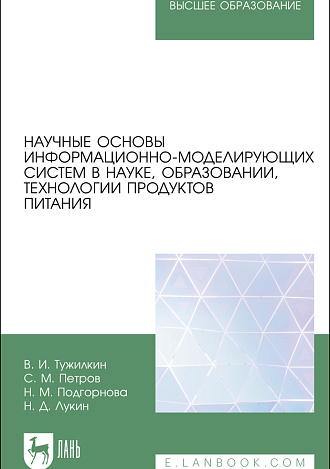 Научные основы информационно-моделирующих систем в науке, образовании, технологии продуктов питания, Тужилкин В.И., Петров С. М., Подгорнова Н. М., Лукин Н.Д., Издательство Лань.
