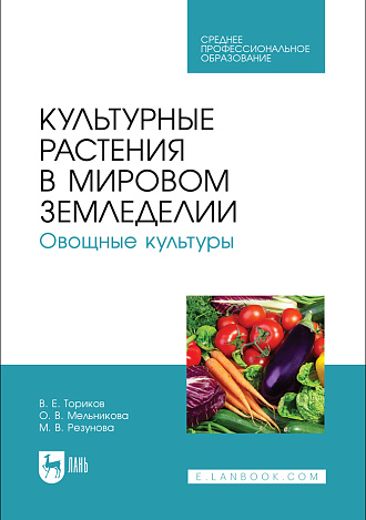 Культурные растения в мировом земледелии. Овощные культуры, Ториков В. Е., Мельникова О. В., Резунова М. В., Издательство Лань.