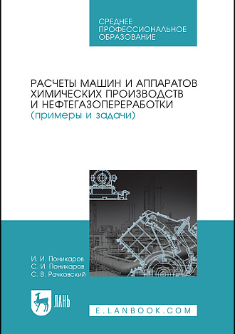 Расчеты машин и аппаратов химических производств и нефтегазопереработки (примеры и задачи), Поникаров И.И., Поникаров С.И., Рачковский С.В., Издательство Лань.