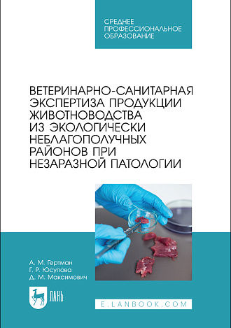 Ветеринарно-санитарная экспертиза продукции животноводства из экологически неблагополучных районов при незаразной патологии, Гертман А. М., Юсупова Г.Р., Максимович Д. М., Издательство Лань.