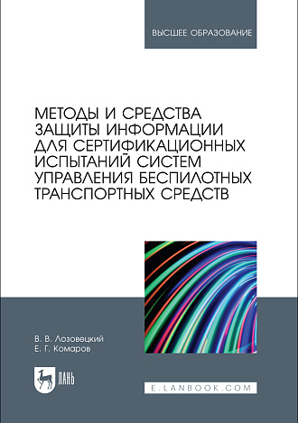 Методы и средства защиты информации для сертификационных испытаний систем управления беспилотных транспортных средств, Лозовецкий В.В., Комаров Е.Г., Издательство Лань.