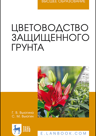Цветоводство защищенного грунта, Вьюгина Г. В., Вьюгин С. М., Издательство Лань.