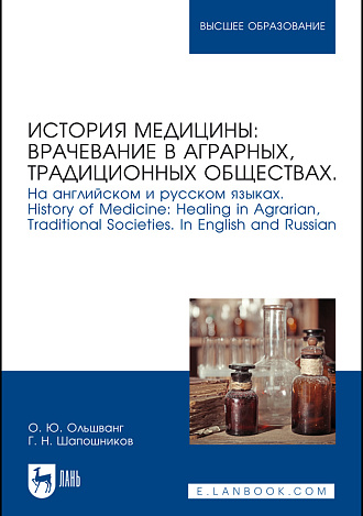 История медицины: врачевание в аграрных, традиционных обществах. На английском и русском языках. History of Medicine: Healing in Agrarian, Traditional Societies. In English and Russian, Ольшванг О. Ю., Шапошников Г. Н., Издательство Лань.