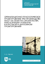 Организационно-технологическое проектирование при производстве работ на объектах строительства, реконструкции и ремонта в курсовом и дипломном проектировании, Кирнев А.Д., Издательство Лань.