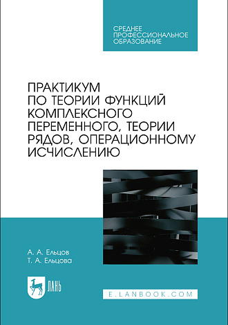 Практикум по теории функций комплексного переменного, теории рядов, операционному исчислению, Ельцов А. А., Ельцова Т. А., Издательство Лань.
