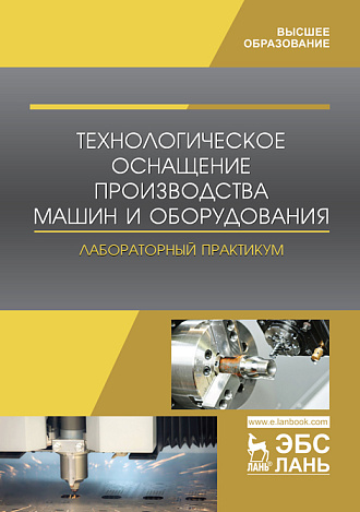 Технологическое оснащение производства машин и оборудования. Лабораторный практикум, Титов Н.В., Коломейченко А.В., Кравченко И.Н., Логачев В.Н., Величко С.А., Чумаков П.В., Сидоров М.И., Издательство Лань.