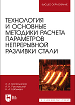 Технология и основные методики расчета параметров непрерывной разливки стали, Шипельников А. А., Роготовский А. Н., Бобылева Н. А., Издательство Лань.