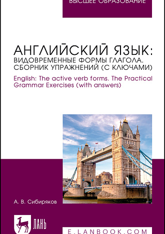 Английский язык: видовременные формы глагола. Сборник упражнений (с ключами). English: The active verb forms. The Practical Grammar Exercises (with answers), Сибиряков А. В., Издательство Лань.