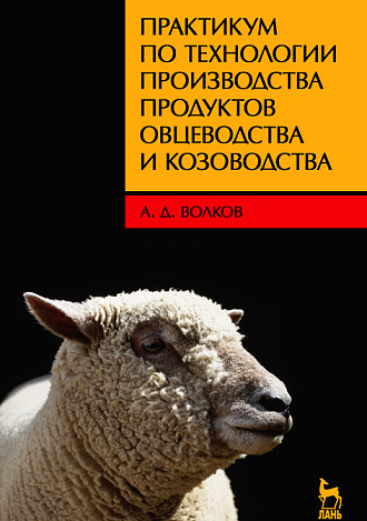 Практикум по технологии производства продуктов овцеводства и козоводства, Волков А.Д., Издательство Лань.