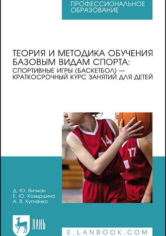 Теория и методика обучения базовым видам спорта: спортивные игры (баскетбол) — краткосрочный курс занятий для детей, Витман Д. Ю., Ковыршина Е. Ю., Купченко А. В., Издательство Лань.